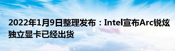 2022年1月9日整理发布：Intel宣布Arc锐炫独立显卡已经出货