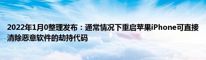 2022年1月10整理发布：通常情况下重启苹果iPhone可直接清除恶意软件的劫持代码