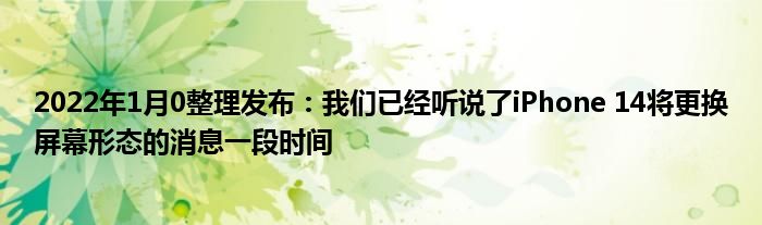 2022年1月10整理发布：我们已经听说了iPhone 14将更换屏幕形态的消息一段时间