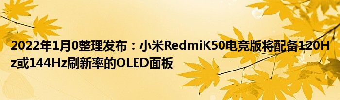 2022年1月10整理发布：小米RedmiK50电竞版将配备120Hz或144Hz刷新率的OLED面板