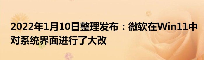 2022年1月10日整理发布：微软在Win11中对系统界面进行了大改