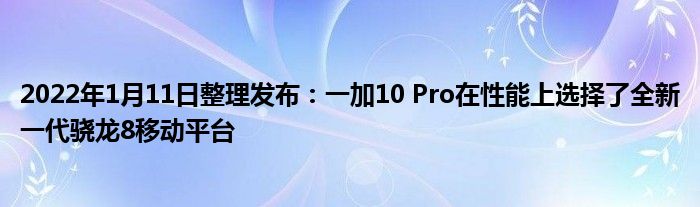 2022年1月11日整理发布：一加10 Pro在性能上选择了全新一代骁龙8移动平台