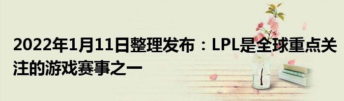 2022年1月11日整理发布：LPL是全球重点关注的游戏赛事之一