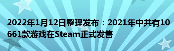 2022年1月12日整理发布：2021年中共有10661款游戏在Steam正式发售