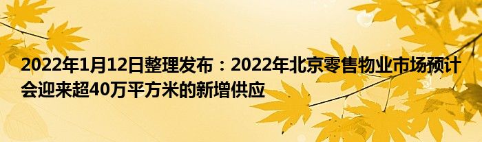 2022年1月12日整理发布：2022年北京零售物业市场预计会迎来超40万平方米的新增供应