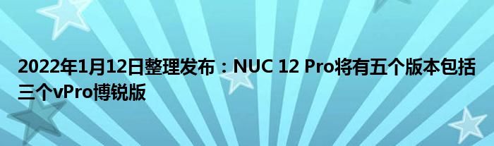 2022年1月12日整理发布：NUC 12 Pro将有五个版本包括三个vPro博锐版