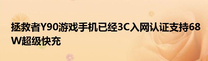 拯救者Y90游戏手机已经3C入网认证支持68W超级快充