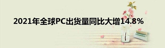 2021年全球PC出货量同比大增14.8%