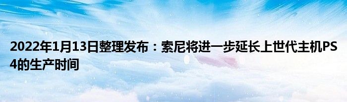 2022年1月13日整理发布：索尼将进一步延长上世代主机PS4的生产时间