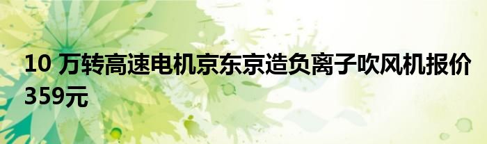 10 万转高速电机京东京造负离子吹风机报价359元