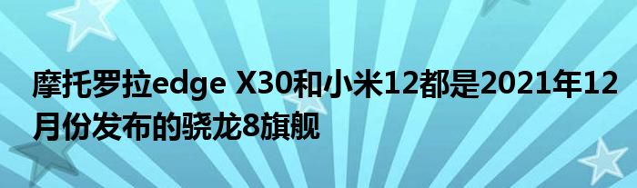 摩托罗拉edge X30和小米12都是2021年12月份发布的骁龙8旗舰