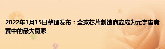 2022年1月15日整理发布：全球芯片制造商或成为元宇宙竞赛中的最大赢家