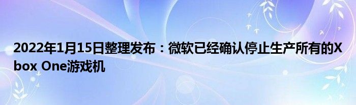 2022年1月15日整理发布：微软已经确认停止生产所有的Xbox One游戏机