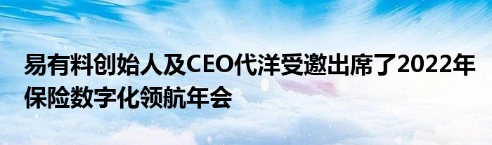 易有料创始人及CEO代洋受邀出席了2022年保险数字化领航年会