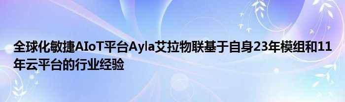 全球化敏捷AIoT平台Ayla艾拉物联基于自身23年模组和11年云平台的行业经验