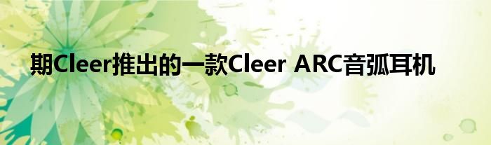 期Cleer推出的一款Cleer ARC音弧耳机