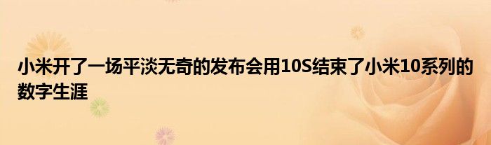 小米开了一场平淡无奇的发布会用10S结束了小米10系列的数字生涯