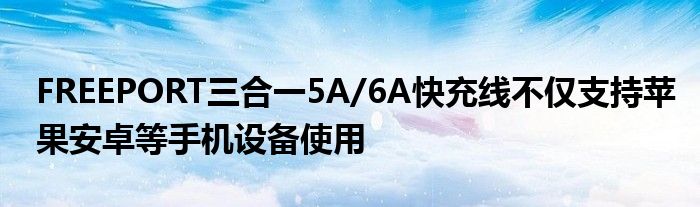 FREEPORT三合一5A/6A快充线不仅支持苹果安卓等手机设备使用