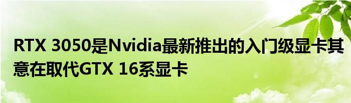 RTX 3050是Nvidia最新推出的入门级显卡其意在取代GTX 16系显卡