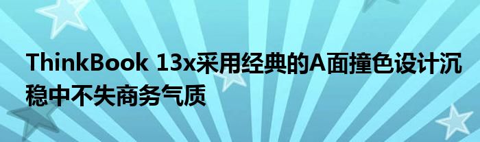 ThinkBook 13x采用经典的A面撞色设计沉稳中不失商务气质