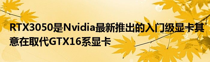 RTX3050是Nvidia最新推出的入门级显卡其意在取代GTX16系显卡