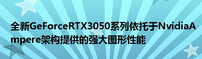 全新GeForceRTX3050系列依托于NvidiaAmpere架构提供的强大图形性能