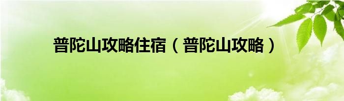 普陀山攻略住宿（普陀山攻略）