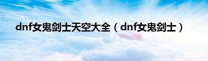 dnf女鬼剑士天空大全（dnf女鬼剑士）