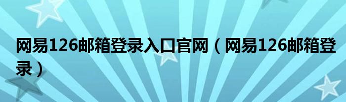 网易126邮箱登录入口官网（网易126邮箱登录）