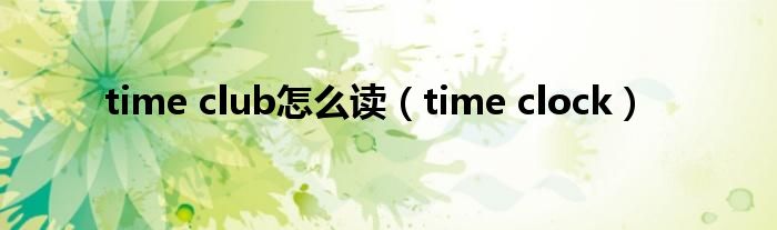 time club怎么读（time clock）