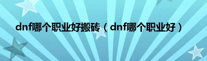 dnf哪个职业好搬砖（dnf哪个职业好）