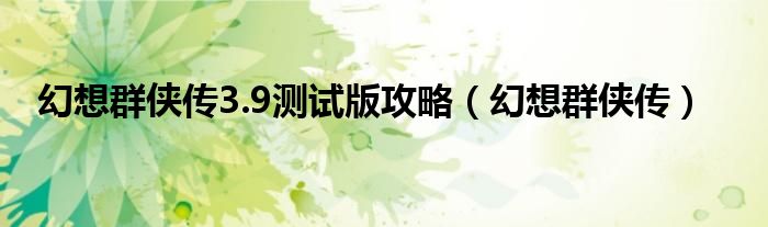 幻想群侠传3.9测试版攻略（幻想群侠传）