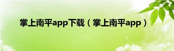 掌上南平app下载（掌上南平app）