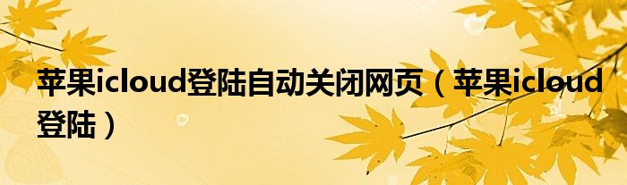 苹果icloud登陆自动关闭网页（苹果icloud登陆）