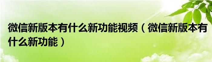 微信新版本有什么新功能视频（微信新版本有什么新功能）