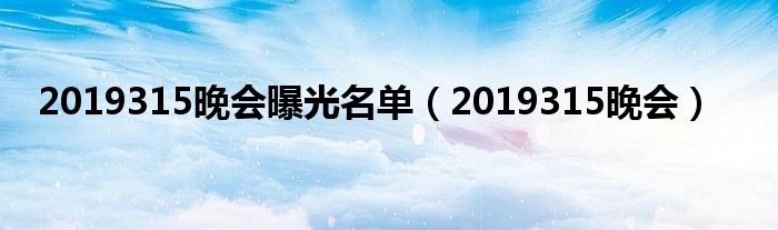 2019315晚会曝光名单（2019315晚会）