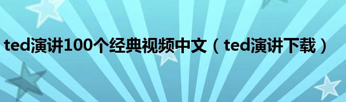 ted演讲100个经典视频中文（ted演讲下载）