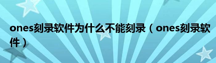 ones刻录软件为什么不能刻录（ones刻录软件）