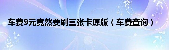 车费9元竟然要刷三张卡原版（车费查询）