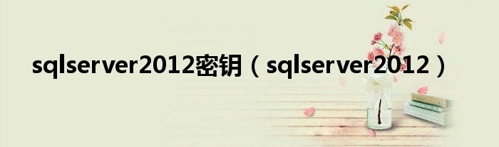 sqlserver2012密钥（sqlserver2012）