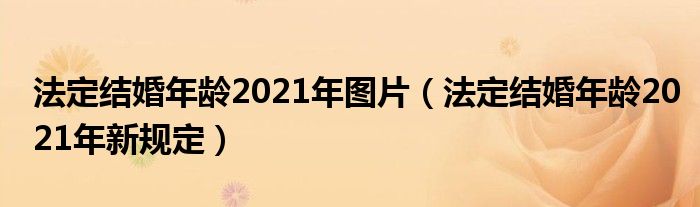 法定结婚年龄2021年图片（法定结婚年龄2021年新规定）