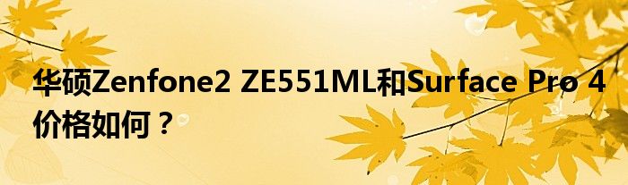 华硕Zenfone2 ZE551ML和Surface Pro 4价格如何？