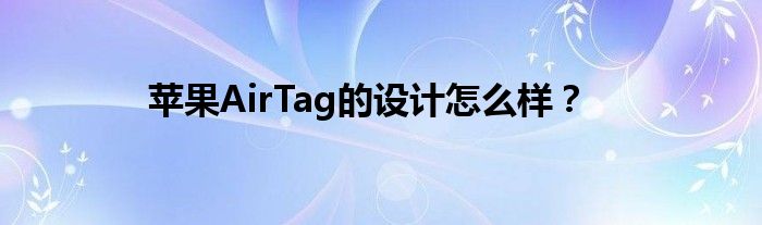 苹果AirTag的设计怎么样？