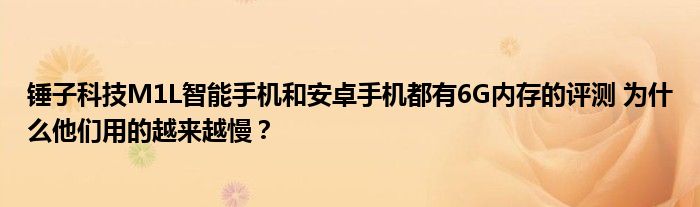 锤子科技M1L智能手机和安卓手机都有6G内存的评测 为什么他们用的越来越慢？