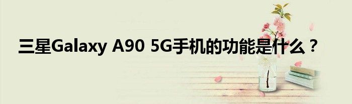 三星Galaxy A90 5G手机的功能是什么？