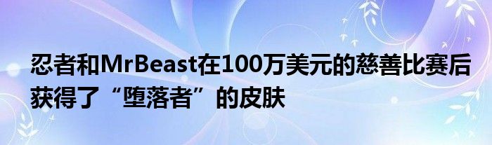 忍者和MrBeast在100万美元的慈善比赛后获得了“堕落者”的皮肤