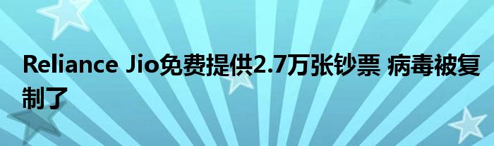 Reliance Jio免费提供2.7万张钞票 病毒被复制了