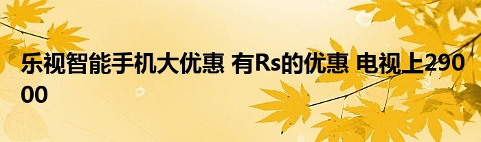 乐视智能手机大优惠 有Rs的优惠 电视上29000