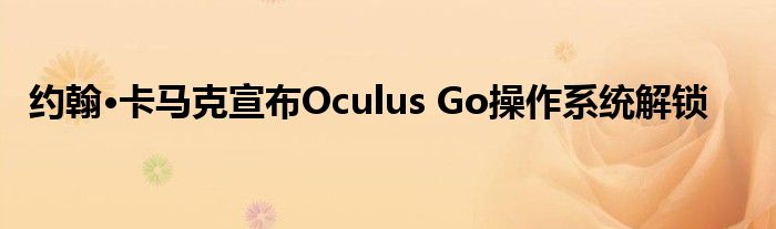 约翰·卡马克宣布Oculus Go操作系统解锁