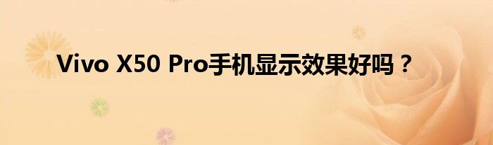 Vivo X50 Pro手机显示效果好吗？